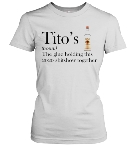 Tito's Noun The Glue Holding This 2020 Shitshow Together Women's T-Shirt