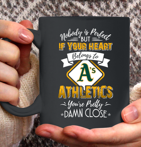 MLB Baseball Oakland Athletics Nobody Is Perfect But If Your Heart Belongs To Athletics You're Pretty Damn Close Shirt Ceramic Mug 11oz