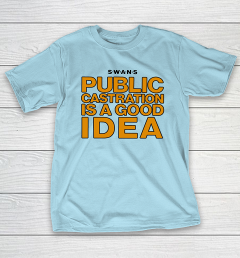 Public Castration Is A Good Idea SWANS T-Shirt 10