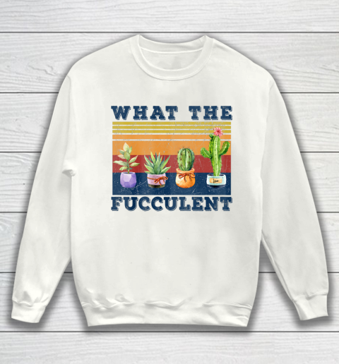 What the Fucculent Mug Cactus Succulents Sweatshirt