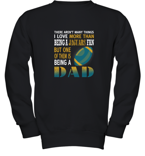 I Love More Than Being A Jaguars Fan Being A Dad Football Youth Sweatshirt