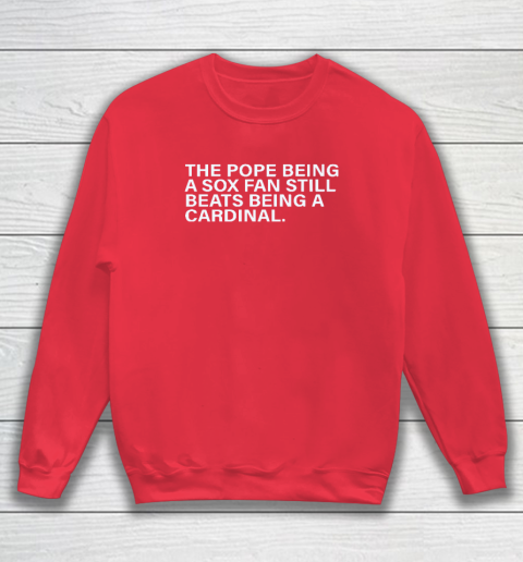 The Pope Being A Sox Fan Still Beats Being A Cardinal Sweatshirt 6