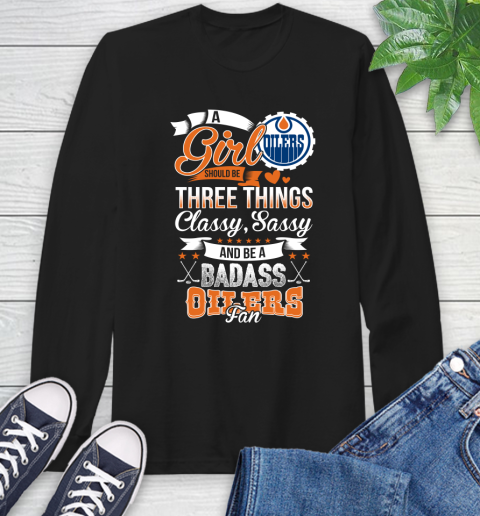 Edmonton Oilers NHL Hockey A Girl Should Be Three Things Classy Sassy And A Be Badass Fan Long Sleeve T-Shirt