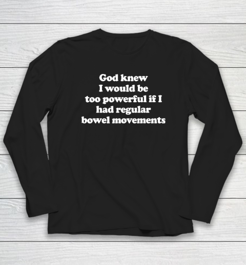 God knew I would Be Too Powerful If I Had Regular Bowel Long Sleeve T-Shirt