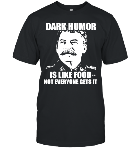 Stalin – Dark Humor Is Like Food Not Everyone Gets It Shirts