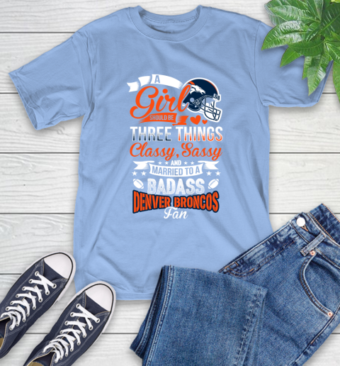 Denver Broncos NFL Football A Girl Should Be Three Things Classy Sassy And A Be Badass Fan T-Shirt 12