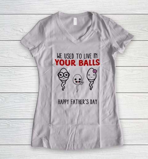 We Used To Live In Your Balls Happy Father's Day Funny Women's V-Neck T-Shirt