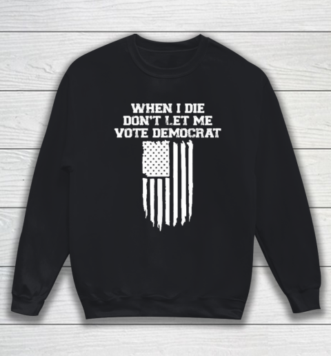 When I Die Don't Let Me Vote Democrat Funny Sweatshirt