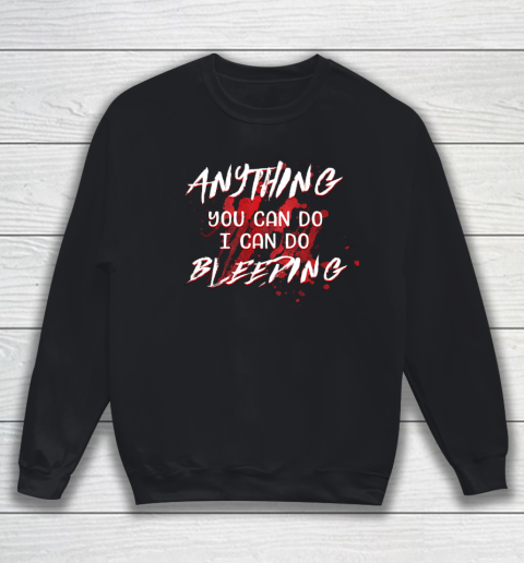 Anything You Can Do I Can Do Bleeding Funny Sweatshirt