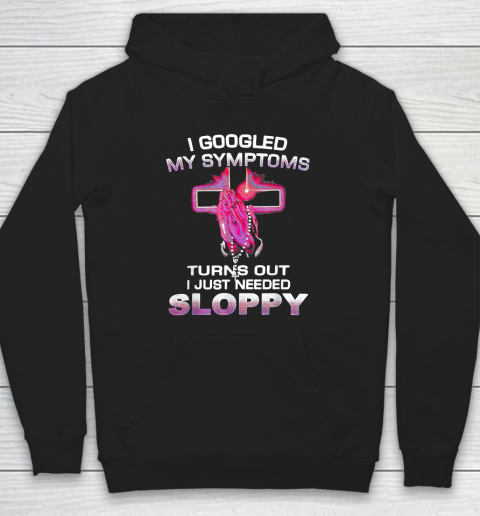 I Googled My Symptoms Turns Out I Just Needed Sloppy Hoodie
