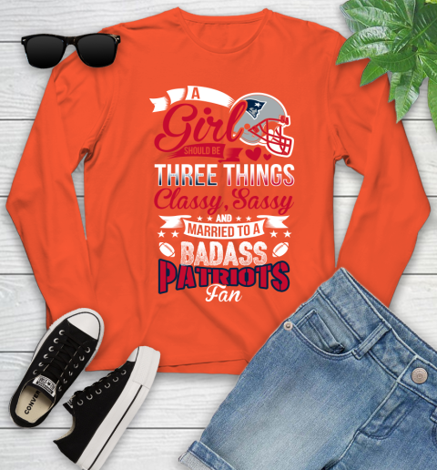 New England Patriots NFL Football A Girl Should Be Three Things Classy Sassy And A Be Badass Fan Youth Long Sleeve 3