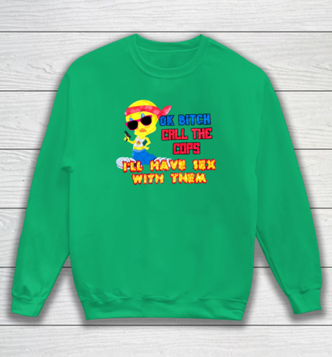 Ok Bitch Call The Cops I'll Have Sex With Them Sweatshirt 4