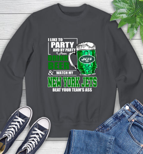NFL I Like To Party And By Party I Mean Drink Beer and Watch My New York Jets Beat Your Team's Ass Football Sweatshirt 6