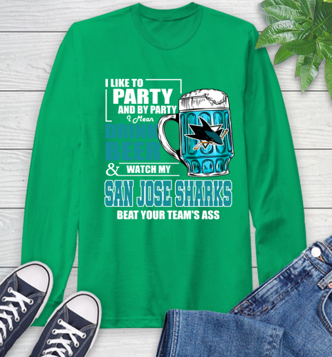 NHL I Like To Party And By Party I Mean Drink Beer And Watch My San Jose Sharks Beat Your Team's Ass Hockey Long Sleeve T-Shirt 8