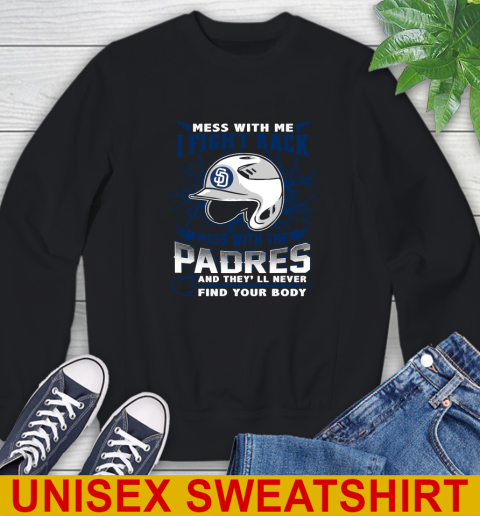 MLB Baseball San Diego Padres Mess With Me I Fight Back Mess With My Team And They'll Never Find Your Body Shirt Sweatshirt