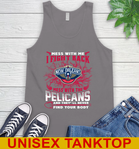 NBA Basketball New Orleans Pelicans Mess With Me I Fight Back Mess With My Team And They'll Never Find Your Body Shirt Tank Top 6