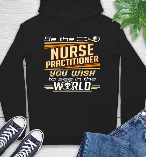 Nurse Shirt Womens Be The Nurse Practitioner You Want To See In The World T Shirt Hoodie