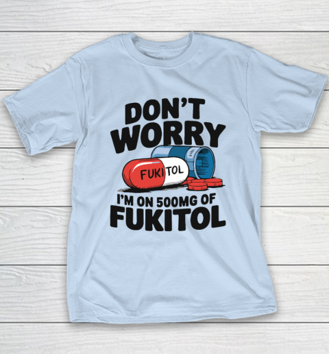 Don't Worry I'm On 500mg Of Fukitol Youth T-Shirt 5