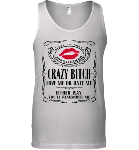 100 Certified Crazy Bitch Love Me Or Hate Me Either Way You'Ll Remember Me Tank Top