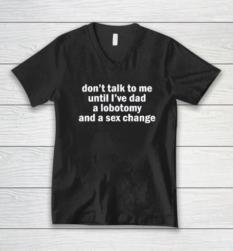 Don't Talk To Me Until I've Had A Lobotomy And A Sex Change V-Neck T-Shirt