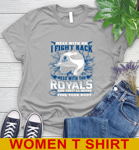 MLB Baseball Kansas City Royals Mess With Me I Fight Back Mess With My Team And They'll Never Find Your Body Shirt Women's T-Shirt 5