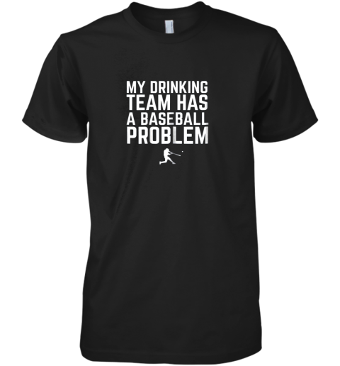 My Drinking Team Has a Baseball Problem Funny Premium Men's T-Shirt