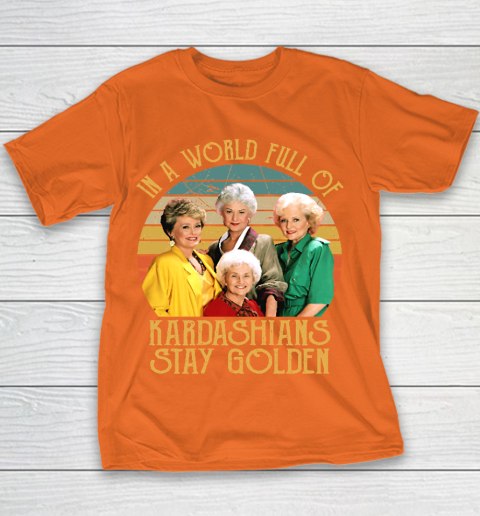 Golden Girls Tshirt In A World Full Of Kardashians Stay Golden Youth T-Shirt 4