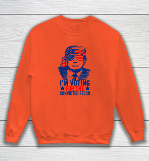 Funny Voting 2024 I'm Voting For The Convicted Felon Sweatshirt 2