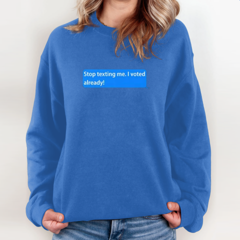 oyaz stop texting me i voted already sweatshirt 35 front royal
