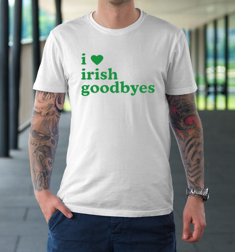 St Patricks Day I Love Irish Goodbyes I Heart Irish Goodbyes T-Shirt