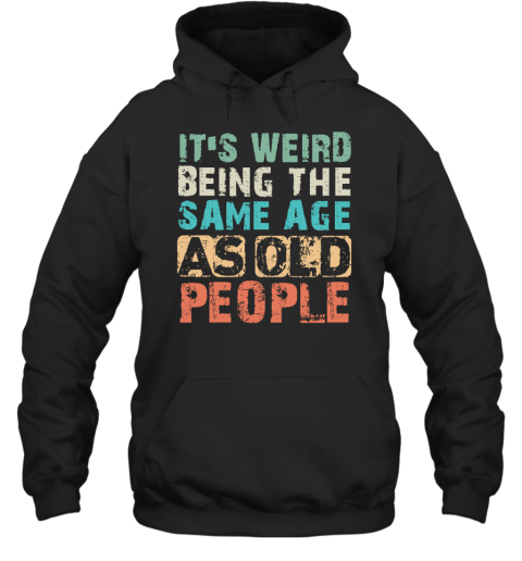 It's Weird Being The Same Age As Old People Hoodie