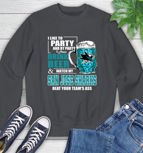 NHL I Like To Party And By Party I Mean Drink Beer And Watch My San Jose Sharks Beat Your Team's Ass Hockey Sweatshirt 6