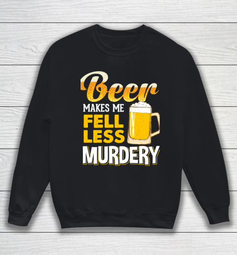 Beer Lover Funny Shirt Beer Makes Me Feel Less Murdery Sweatshirt