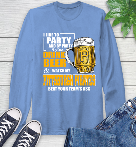 MLB I Like To Party And By Party I Mean Drink Beer And Watch My Pittsburgh Pirates Beat Your Team's Ass Baseball Long Sleeve T-Shirt 12
