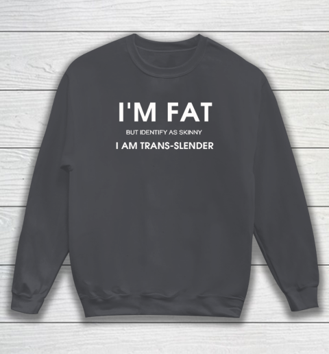 I'm Fat But Identify As Skinny I Am Trans Slender Sweatshirt 3