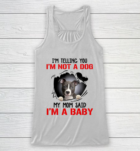 Dog Mom Shirt Pitbull I m Telling You I m Not A Dog My Mom Said I m A Baby Racerback Tank