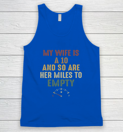 Funny My Wife Is A 10 And So Are Her Miles To Empty Tank Top 3