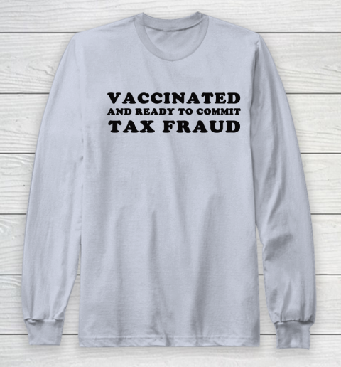 Vaccinated And Ready To Commit Tax Fraud Long Sleeve T-Shirt 13