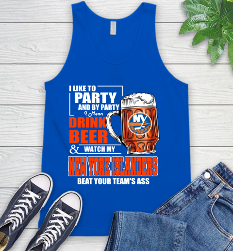 NHL I Like To Party And By Party I Mean Drink Beer And Watch My New York Islanders Beat Your Team's Ass Hockey Tank Top 4