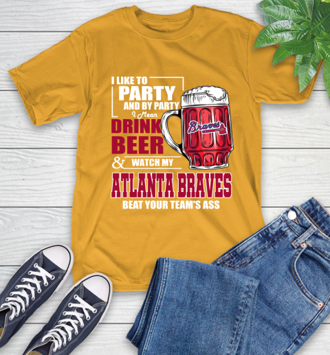 MLB I Like To Party And By Party I Mean Drink Beer And Watch My Atlanta Braves Beat Your Team's Ass Baseball T-Shirt 2