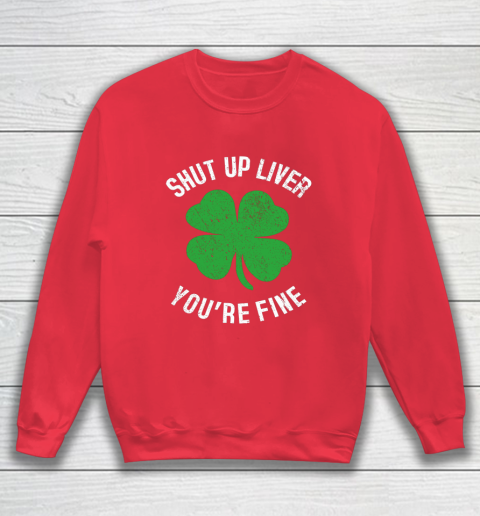 St Patrick s Day Beer Drinking Shut Up Liver You re Fine Sweatshirt 7