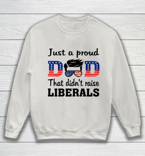 Just A Proud Dad That Didn t Raise Liberals Sweatshirt 8