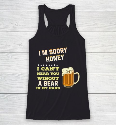 Beer Lover Funny Shirt I'm Sorry Honey  I Can't Hear You Without A Beer In My Hand Racerback Tank