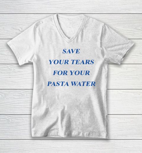 Save Your Tears For Your Pasta Water V-Neck T-Shirt