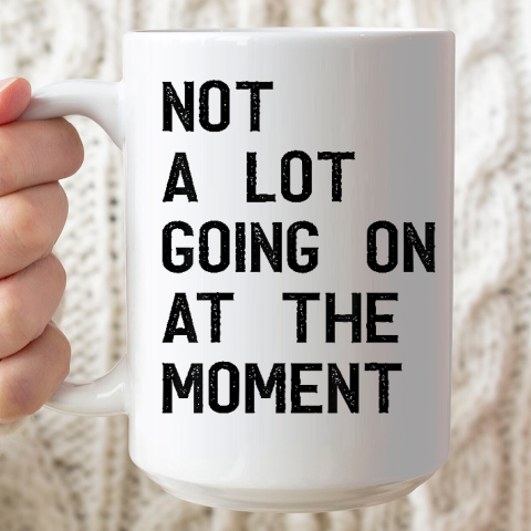 Not A Lot Going On At The Moment Funny Ceramic Mug 15oz