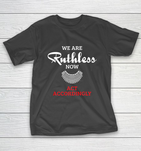 We Are Ruthless Now Act Accordingly T-Shirt