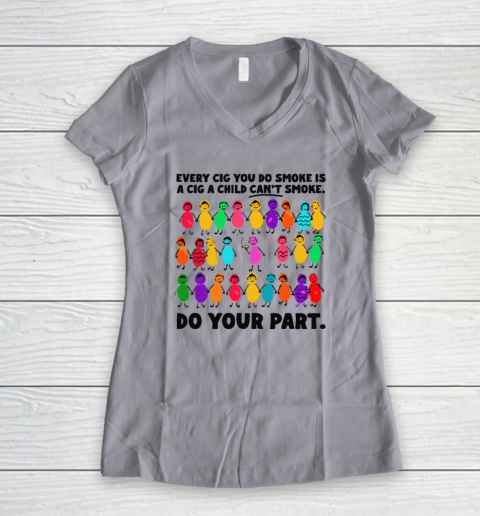 Do Your Part Every Cig You Do Smoke Is A Cig A Child Can't Smoke Women's V-Neck T-Shirt 2