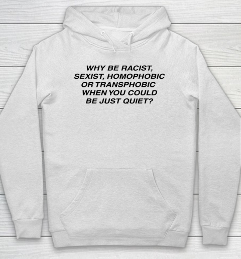 Why be racist sexist homophobic or transphobic Shirt Hoodie