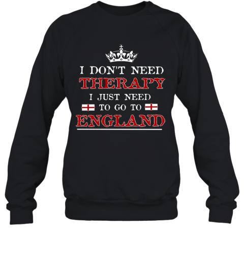 Don't Need Therapy Just Need To Go To England Sweatshirt