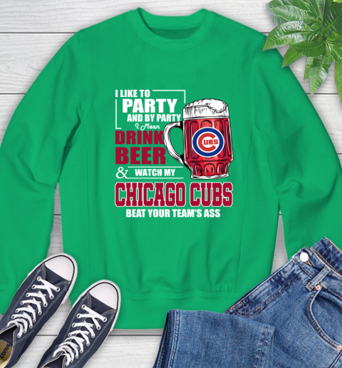 MLB I Like To Party And By Party I Mean Drink Beer And Watch My Chicago Cubs Beat Your Team's Ass Baseball Sweatshirt 7